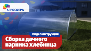 Инструкция по сборке дачного парника Агросфера-Хлебница / агросфера.рф