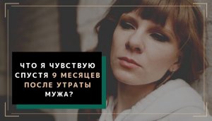 Что я чувствую спустя 9 месяцев после смерти мужа.