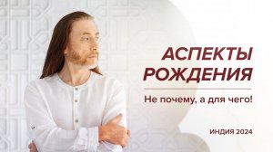 Аспекты рождения. Не почему, а для чего! / Индия, 2024