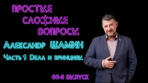 Простые сложные вопросы 66 выпуск Александр Шамин Часть 1 Дела и принципы