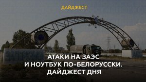 Атаки на ЗАЭС и ноутбук по-белорусски. Дайджест дня. 