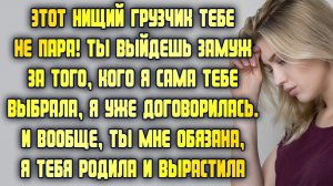 Этот нищий грузчик тебе не пара! Выйдешь замуж за того, кого я тебе выбрала, я уже договорилась!