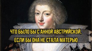 Что было бы с Анной Австрийской, если бы в 37 лет она так и не родила королю наследника