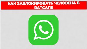 КАК ЗАБЛОКИРОВАТЬ ЧЕЛОВЕКА В ВАТСАПЕ