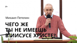 Чего же ты не имеешь в Иисусе Христе?. Михаил Петелин