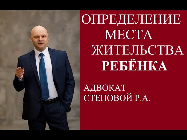 Адвокат Москва  Степовой Роман Анатольевич. Определение места жительства ребенка.