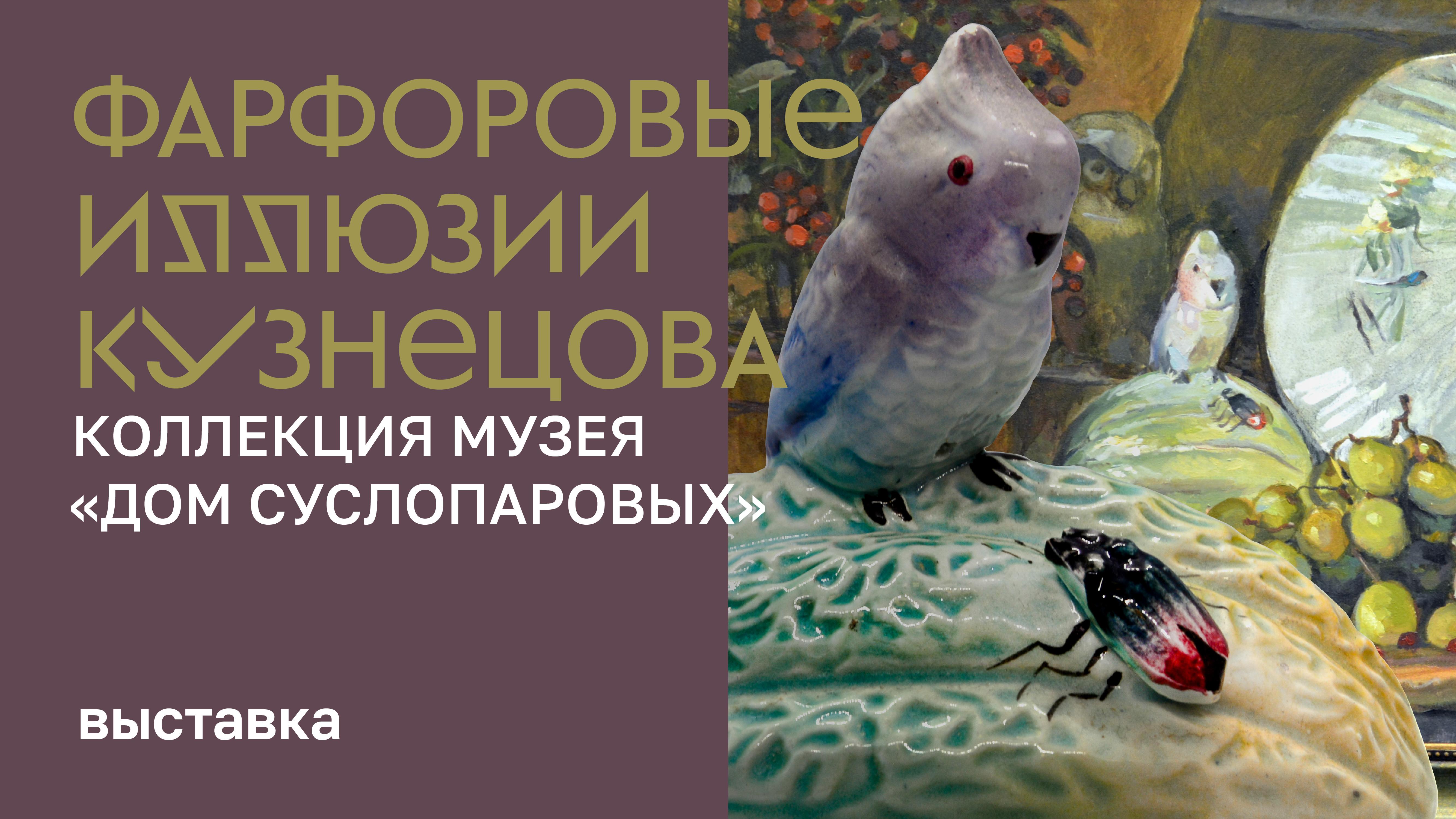 Выставка «Фарфоровые иллюзии Кузнецова. Коллекция музея «Дом Суслопаровых»