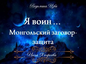 Я ВОИН Монгольский заговор-защита Инги Хосроевой для всех