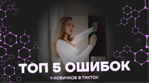 ТОП-5 ОШИБОК У НОВИЧКОВ В ТИКТОК