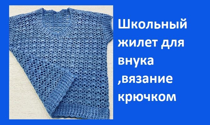 Школьный жилет для внука ,вязание крючком.
