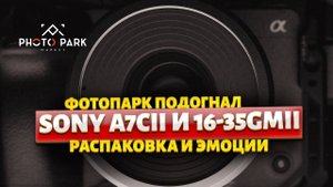 Sony A7CII и Sony 16-35GM II Распаковка и тест новинок Прямо на стриме