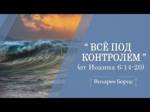 Всё под контролем | Вихарев Борис | Иоанна 6:14-20