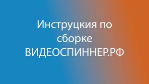 Инструкция по сборке Видеоспиннер.РФ