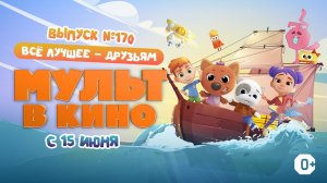 «МУЛЬТ в кино. Выпуск 170. Всё лучшее - друзьям» — в кинотеатрах с 15 июня!