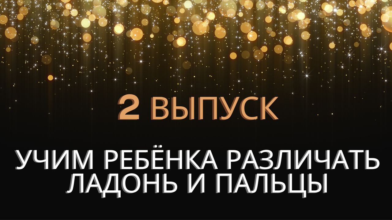 УЧИМ РЕБЁНКА РАЗЛИЧАТЬ ЛАДОНЬ И ПАЛЬЦЫ