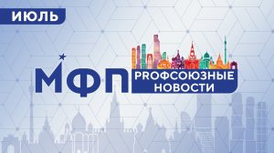 Профсоюзные новости июля