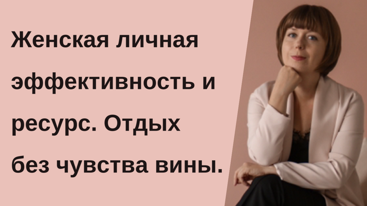 Личная эффективность по-женски. Ресурсное состояние. Как правильно отдыхать.