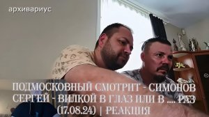 Подмосковный смотрит - СИМОНОВ СЕРГЕЙ - ВИЛКОЙ В ГЛАЗ ИЛИ В .... РАЗ (17.08.24) | Реакция