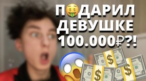 ПОДАРИЛ ДЕВУШКЕ 100.000₽⁉️?