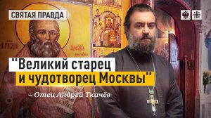 "Великий старец и чудотворец Москвы": Жизнь и заветы праведного Алексия Мечёва — отец Андрей Ткачёв