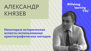 Некоторые исторические аспекты использования криптографии | Александр Князев | Лекции ТГУ