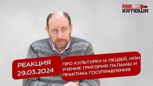 Реакция 29.03.2024 Про культурку и людей, или учение Григория Паламы и практика госуправления