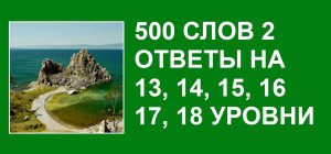 Словесная игра 500 слов 2 ответы на 13, 14, 15, 16, 17, 18 уровни