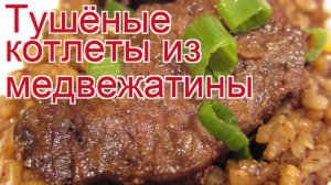 Рецепты из медведя - как приготовить медведя пошаговый рецепт - Тушёные котлеты из медвежатины