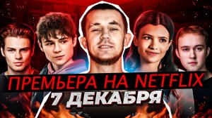 ПРЕМЬЕРА NETFLIX - 7 ДЕКАБРЯ - СЕГОДНЯ!