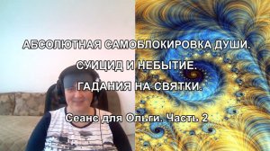 АБСОЛЮТНАЯ САМОБЛОКИРОВКА ДУШИ. СУИЦИД И НЕБЫТИЕ. ГАДАНИЕ НА СВЯТКИ. Сеанс для Ольги. Часть 2