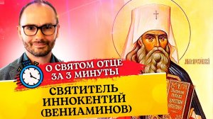 О СВЯТОМ ОТЦЕ ЗА 3 МИНУТЫ. СВЯТИТЕЛЬ ИННОКЕНТИЙ (ВЕНИАМИНОВ)