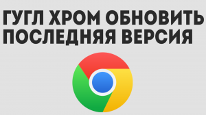 ГУГЛ ХРОМ ОБНОВИТЬ БЕСПЛАТНО ПОСЛЕДНЯЯ