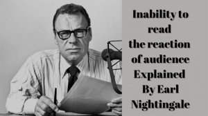 Inability to Read the reaction of Audience Explained by Earl Nightingale