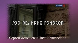 "ЭХО ВЕЛИКИХ ГОЛОСОВ. Сергей ЛЕМЕШЕВ и Иван КОЗЛОВСКИЙ" / документальный телефильм/2012 г.