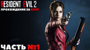 Resident Evil 2 Remake - Прохождение за Клэр. Часть №1.