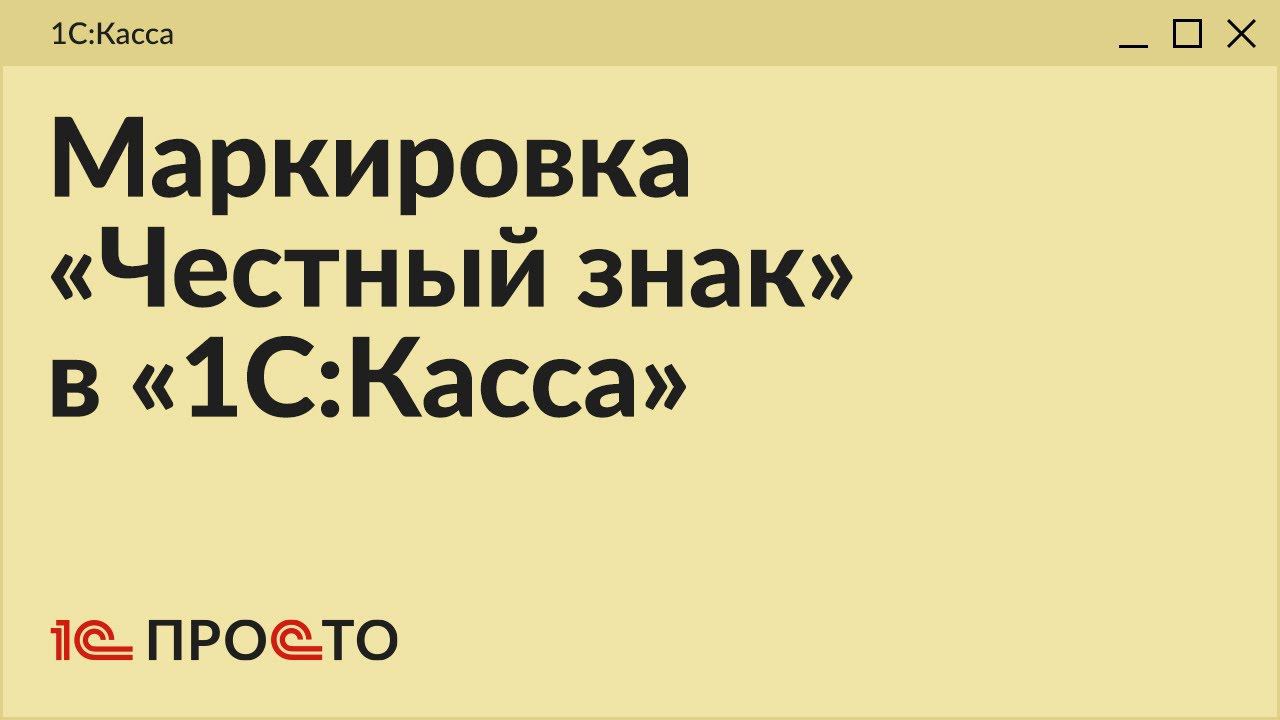 АРХИВ. Обзор раздела " Маркировка Честный знак" в товароучетной системе "1С:Касса"