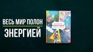 Листаем новинку: ВЕСЬ МИР ПОЛОН ЭНЕРГИЕЙ. Всё о силе, которая нами движет