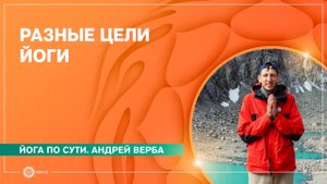 Йога по сути.РАЗНЫЕ ЦЕЛИ ЙОГИ. Андрей Верба.