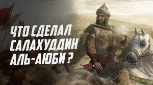 ЧТО СДЕЛАЛ САЛАХУДДИН АЛЬ-АЮБИ ?