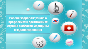 "РОССИЯ ЗДОРОВАЯ: узнаю о профессиях и достижениях страны в области медицины и здравоохранения"