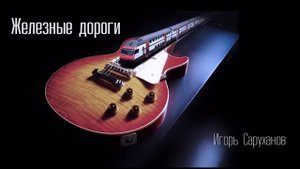 Игорь Саруханов. Железные дороги.