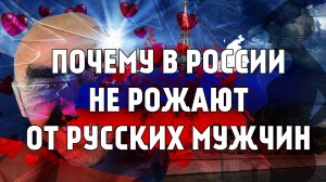 Почему в России не рожают от русских мужчин