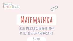 Связь между компонентами и результатом умножения. Математика (аудио). В школу с Верой и Фомой