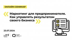 23.07.2024 Онлайн-семинар «Маркетинг для предпринимателя. Как управлять результатом своего бизнеса»