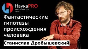 Фантастические гипотезы происхождения человека – Станислав Дробышевский | Лекции по антропологии