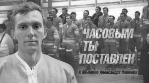 Часовым ты поставлен. К 80-летию Александра Пашкова