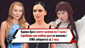 КРАСОТА ТРЕБУЕТ ЖЕРТВ: сколько часов тратят на себя КАРИНА КРОСС, АДУШКИНА, СЕРЯБКИНА, IOWA, АСТЕР