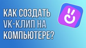 Как создать VK-клип на компьютере?