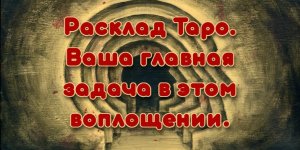 Расклад Таро. Ваша главная задача в этом воплощении.