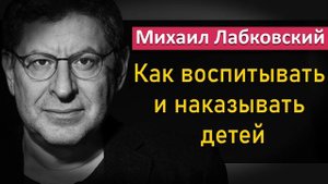 Как правильно воспитывать и наказывать детей - Михаил Лабковский